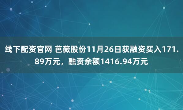 线下配资官网 芭薇股份11月26日获融资买入171.89万元，融资余额1416.94万元