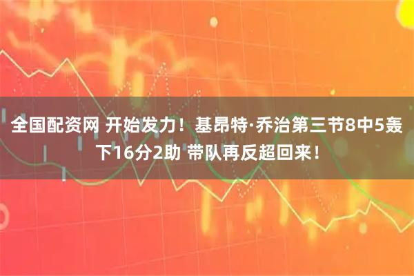 全国配资网 开始发力！基昂特·乔治第三节8中5轰下16分2助 带队再反超回来！