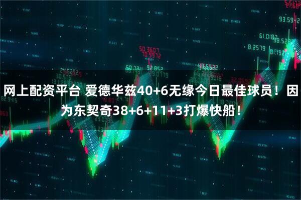 网上配资平台 爱德华兹40+6无缘今日最佳球员！因为东契奇38+6+11+3打爆快船！