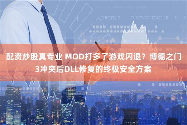 配资炒股真专业 MOD打多了游戏闪退？博德之门3冲突后DLL修复的终极安全方案