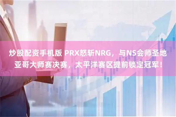 炒股配资手机版 PRX怒斩NRG，与NS会师圣地亚哥大师赛决赛，太平洋赛区提前锁定冠军！