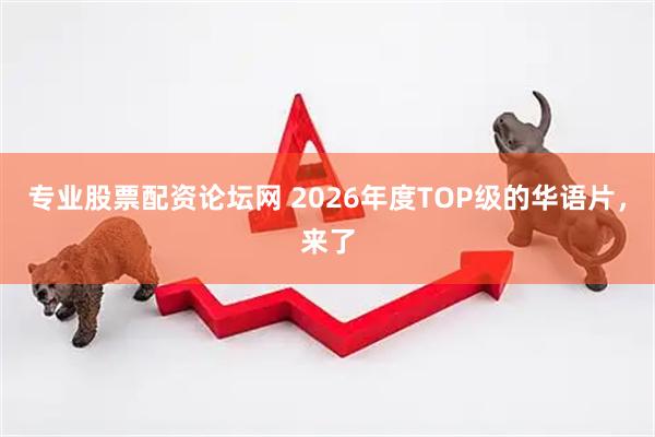 专业股票配资论坛网 2026年度TOP级的华语片，来了