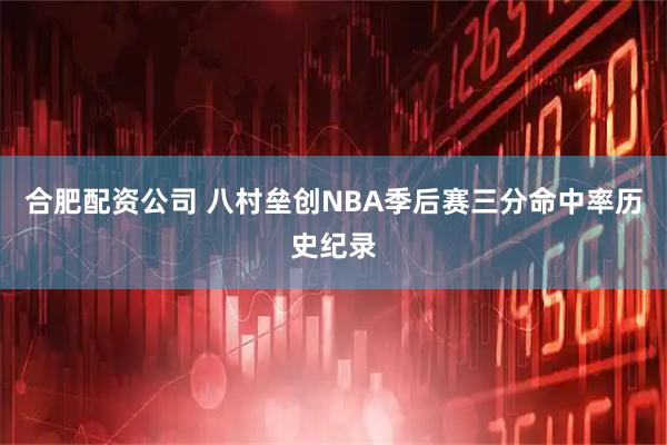 合肥配资公司 八村垒创NBA季后赛三分命中率历史纪录
