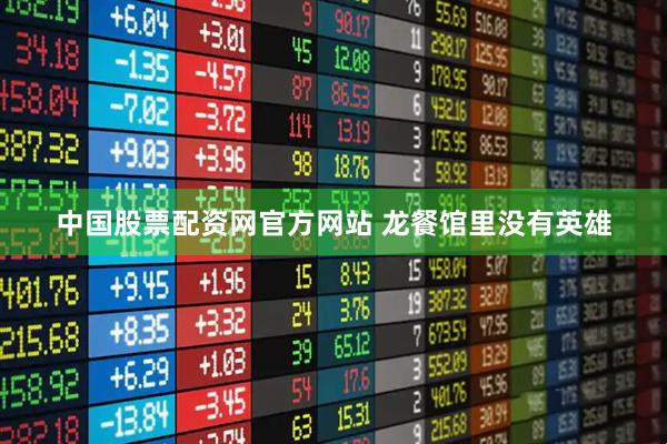 中国股票配资网官方网站 龙餐馆里没有英雄